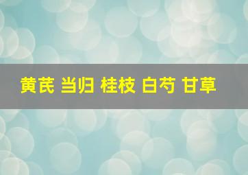 黄芪 当归 桂枝 白芍 甘草